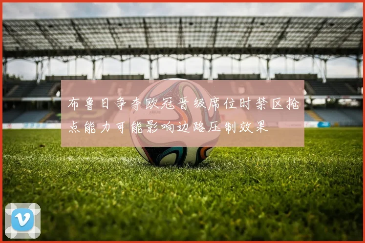 布鲁日争夺欧冠晋级席位时禁区抢点能力可能影响边路压制效果