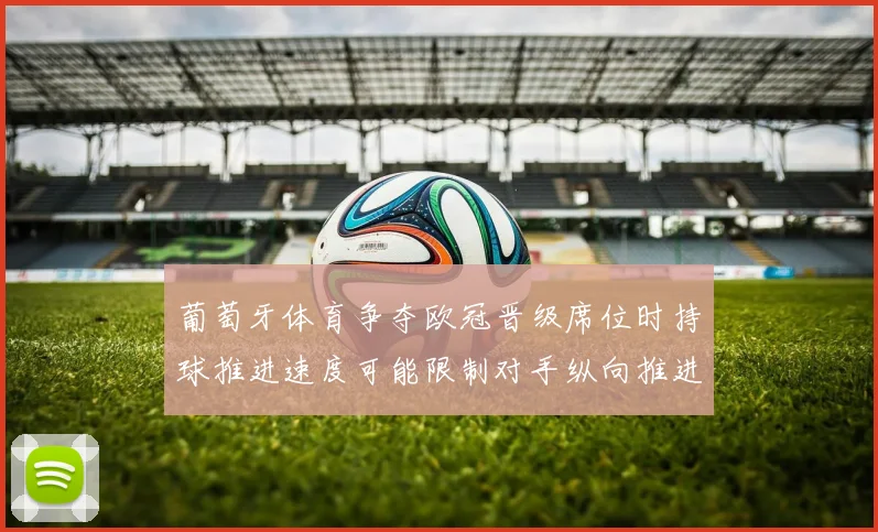 葡萄牙体育争夺欧冠晋级席位时持球推进速度可能限制对手纵向推进