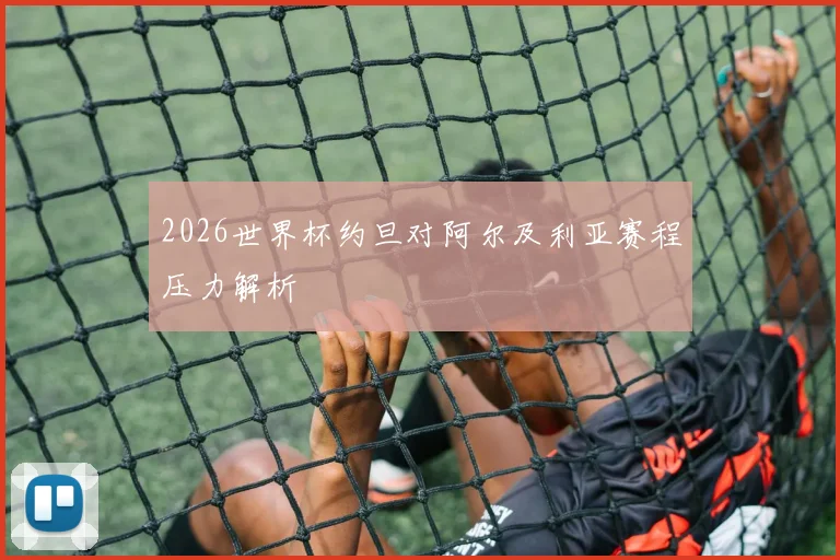 2026世界杯约旦对阿尔及利亚赛程压力解析