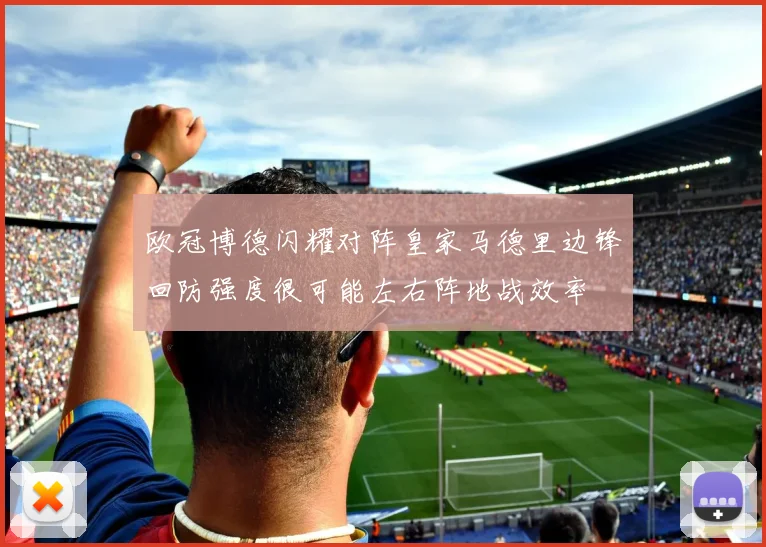 欧冠博德闪耀对阵皇家马德里边锋回防强度很可能左右阵地战效率